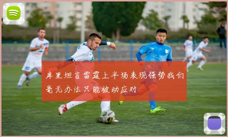 库里坦言雷霆上半场表现强势我们毫无办法只能被动应对