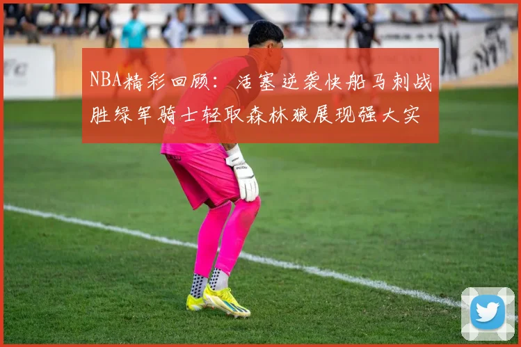 NBA精彩回顾：活塞逆袭快船马刺战胜绿军骑士轻取森林狼展现强大实力