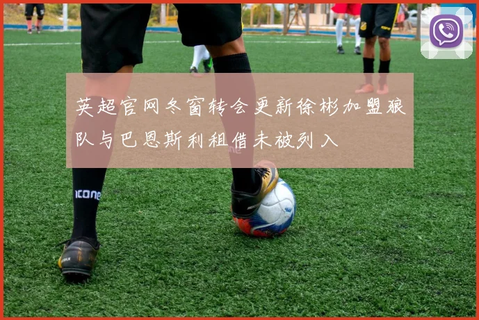 英超官网冬窗转会更新徐彬加盟狼队与巴恩斯利租借未被列入