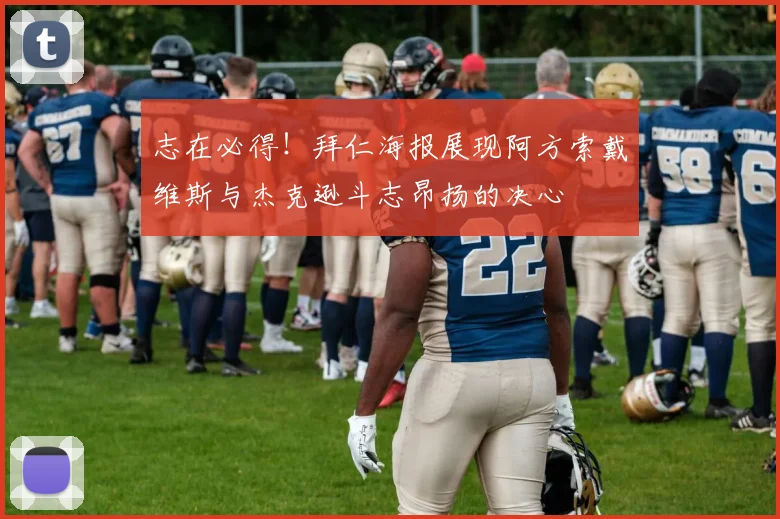 志在必得！拜仁海报展现阿方索戴维斯与杰克逊斗志昂扬的决心