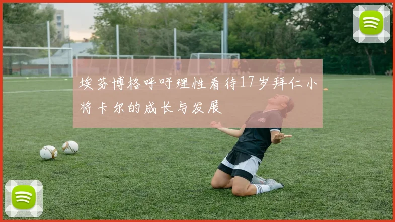 埃芬博格呼吁理性看待17岁拜仁小将卡尔的成长与发展