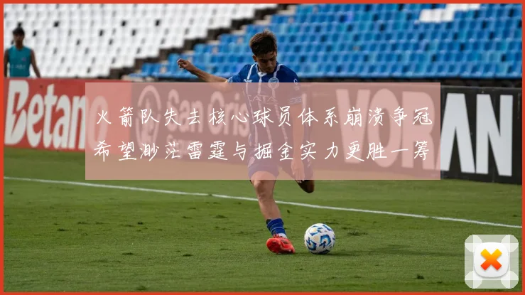 火箭队失去核心球员体系崩溃争冠希望渺茫雷霆与掘金实力更胜一筹