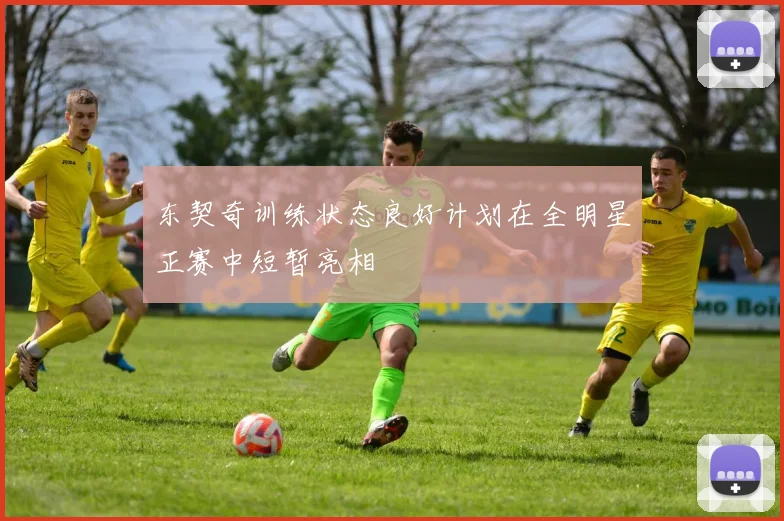 东契奇训练状态良好计划在全明星正赛中短暂亮相