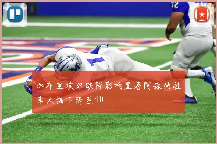 加布里埃尔缺阵影响显著阿森纳胜率大幅下降至40