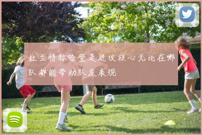 杜兰特称哈登是进攻核心无论在哪队都能带动队友表现
