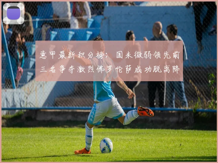 意甲最新积分榜：国米微弱领先前三名争夺激烈佛罗伦萨成功脱离降级区