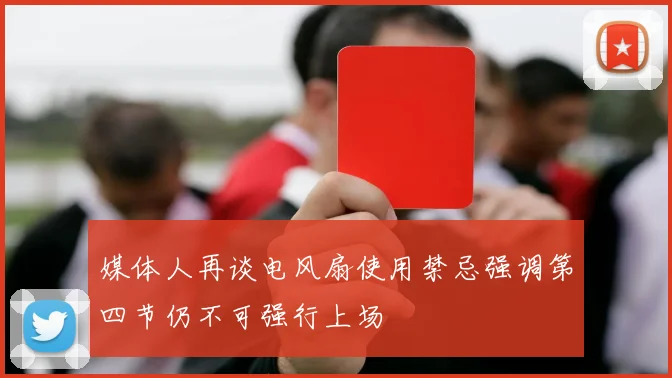 媒体人再谈电风扇使用禁忌强调第四节仍不可强行上场
