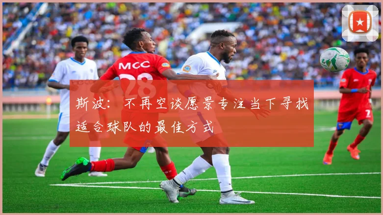 斯波：不再空谈愿景专注当下寻找适合球队的最佳方式