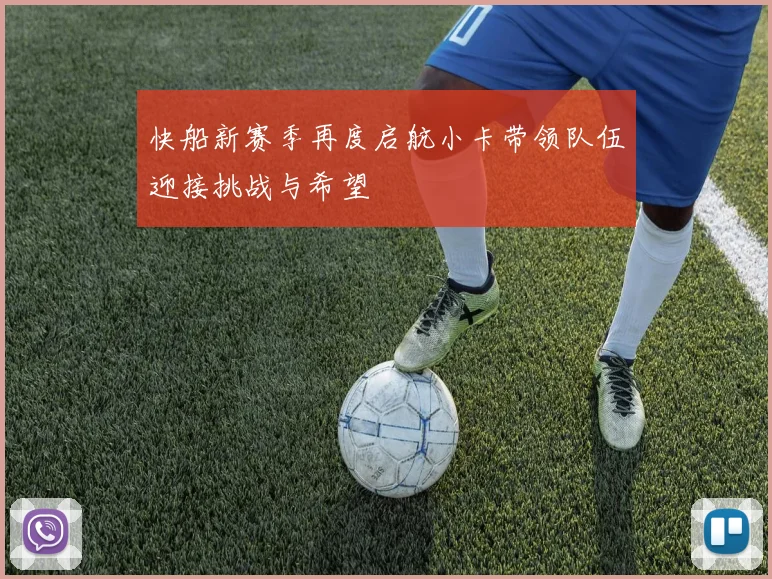 快船新赛季再度启航小卡带领队伍迎接挑战与希望