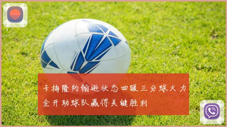 卡梅隆约翰逊状态回暖三分球火力全开助球队赢得关键胜利