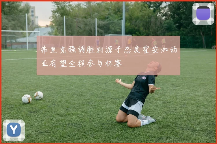 弗里克强调胜利源于态度霍安加西亚有望全程参与杯赛