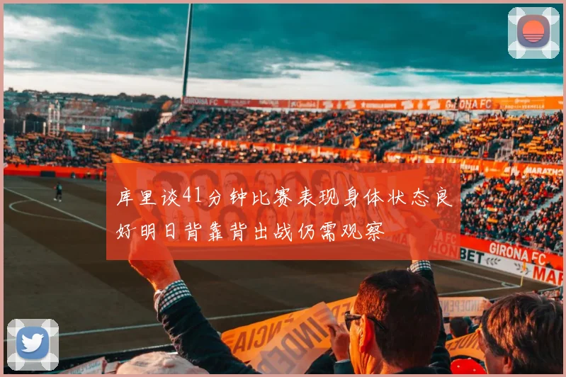 库里谈41分钟比赛表现身体状态良好明日背靠背出战仍需观察