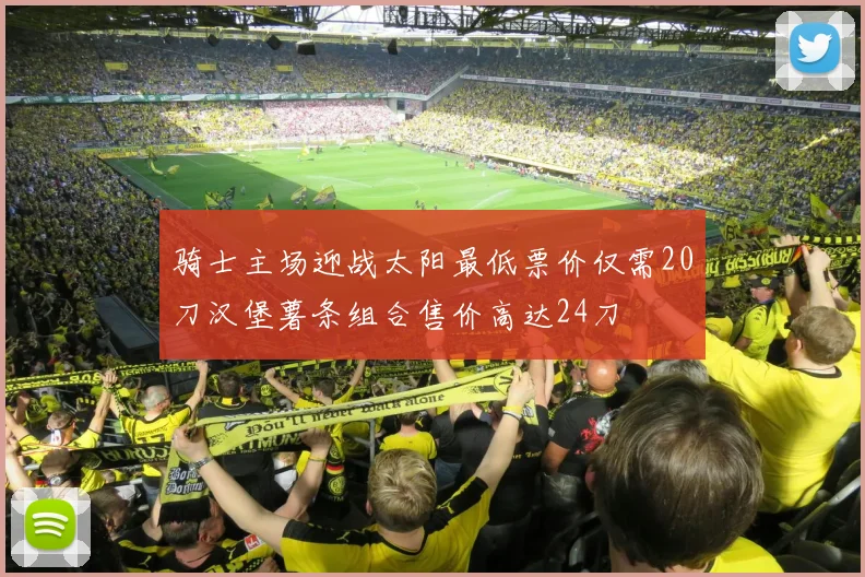 骑士主场迎战太阳最低票价仅需20刀汉堡薯条组合售价高达24刀