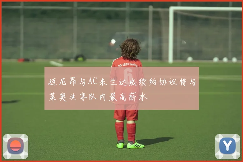迈尼昂与AC米兰达成续约协议将与莱奥共享队内最高薪水