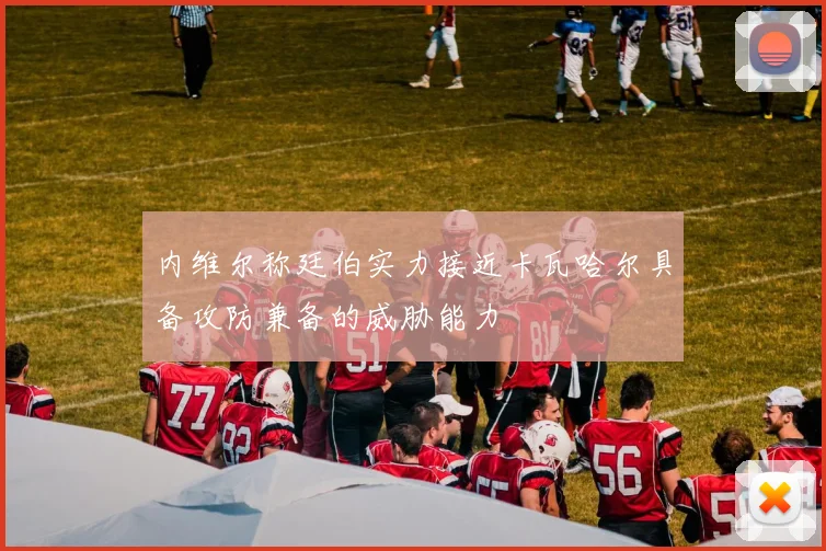 内维尔称廷伯实力接近卡瓦哈尔具备攻防兼备的威胁能力