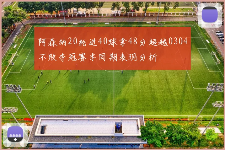 阿森纳20轮进40球拿48分超越0304不败夺冠赛季同期表现分析