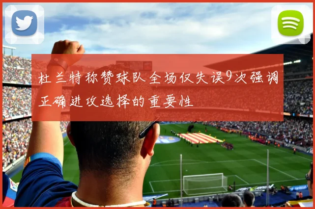 杜兰特称赞球队全场仅失误9次强调正确进攻选择的重要性