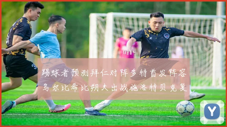 踢球者预测拜仁对阵多特首发阵容乌尔比希比朔夫出战施洛特贝克复出