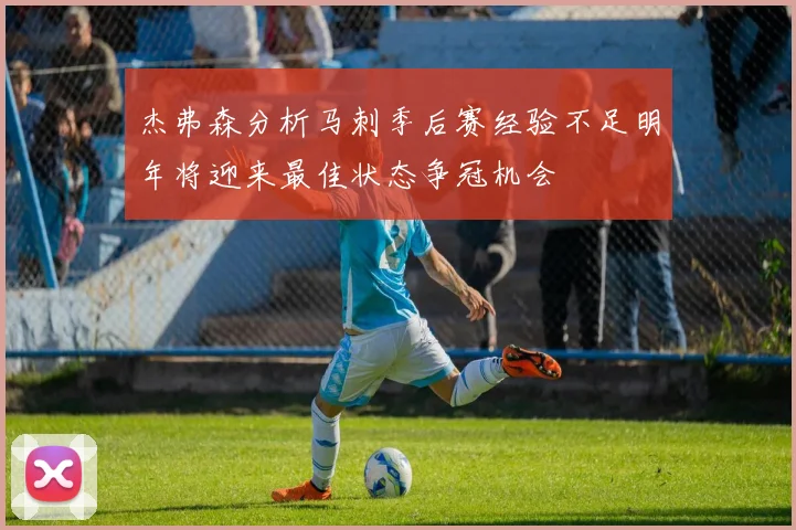 杰弗森分析马刺季后赛经验不足明年将迎来最佳状态争冠机会